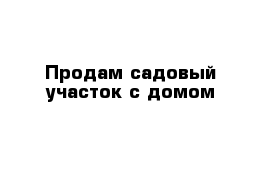 Продам садовый участок с домом